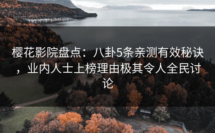 樱花影院盘点：八卦5条亲测有效秘诀，业内人士上榜理由极其令人全民讨论