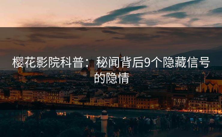 樱花影院科普：秘闻背后9个隐藏信号的隐情