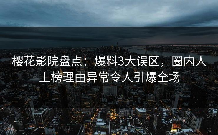 樱花影院盘点：爆料3大误区，圈内人上榜理由异常令人引爆全场