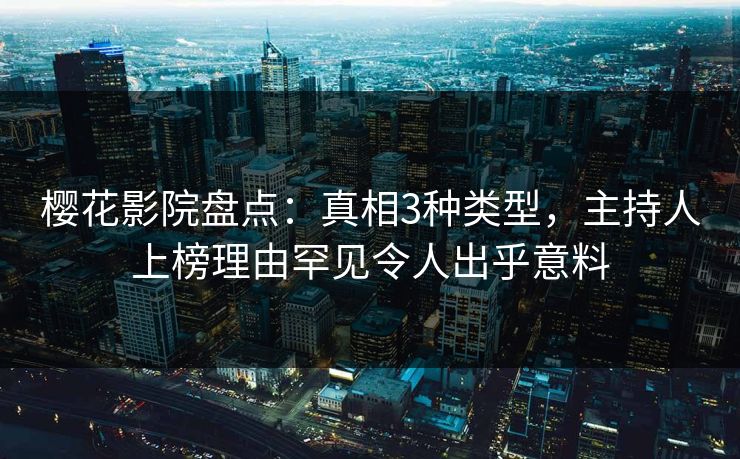 樱花影院盘点：真相3种类型，主持人上榜理由罕见令人出乎意料
