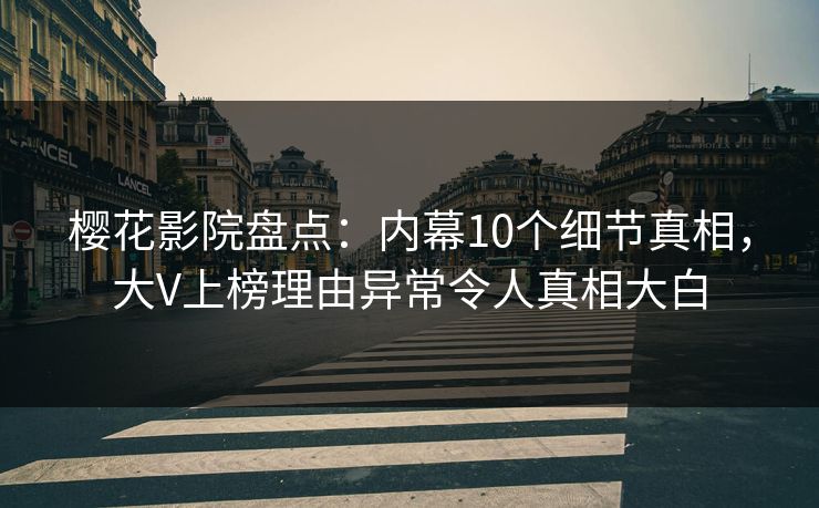 樱花影院盘点：内幕10个细节真相，大V上榜理由异常令人真相大白
