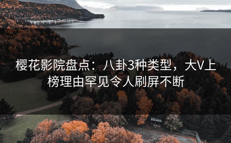 樱花影院盘点：八卦3种类型，大V上榜理由罕见令人刷屏不断