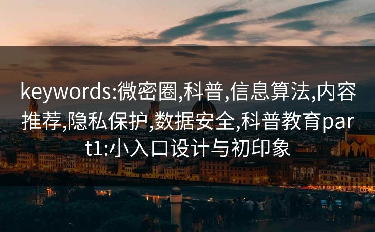 keywords:微密圈,科普,信息算法,内容推荐,隐私保护,数据安全,科普教育part1:小入口设计与初印象 keywords:微密圈,科普,信息算法,内容推荐,隐私保护,数据安全,科普教育part1:小入口设计与初印象