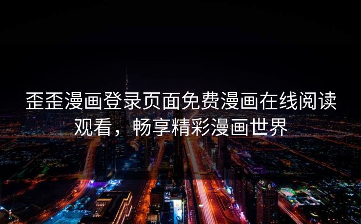 歪歪漫画登录页面免费漫画在线阅读观看，畅享精彩漫画世界