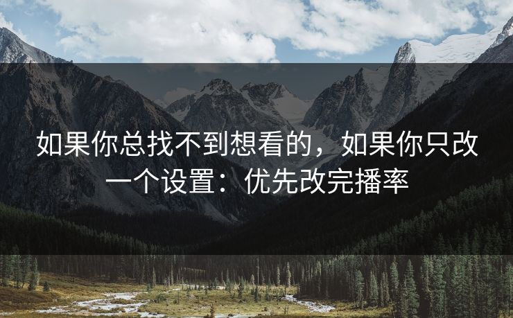 如果你总找不到想看的，如果你只改一个设置：优先改完播率